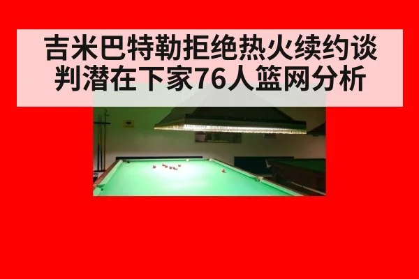 吉米巴特勒拒绝热火续约谈判潜在下家76人篮网分析