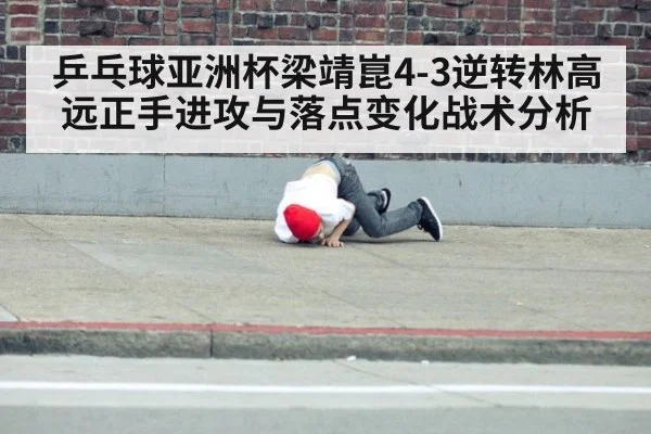 乒乓球亚洲杯梁靖崑4-3逆转林高远正手进攻与落点变化战术分析