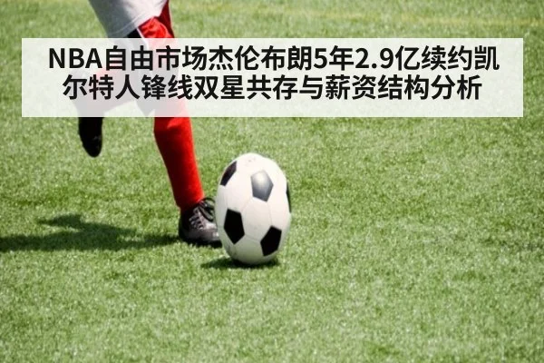 NBA自由市场杰伦布朗5年2.9亿续约凯尔特人锋线双星共存与薪资结构分析