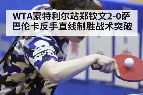 WTA蒙特利尔站郑钦文2-0萨巴伦卡反手直线制胜战术突破