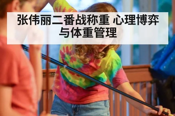 张伟丽二番战称重 心理博弈与体重管理