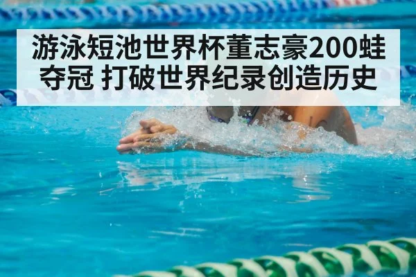 游泳短池世界杯董志豪200蛙夺冠 打破世界纪录创造历史