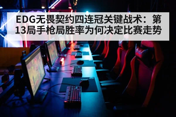 EDG无畏契约四连冠关键战术：第13局手枪局胜率为何决定比赛走势