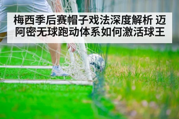 梅西季后赛帽子戏法深度解析 迈阿密无球跑动体系如何激活球王