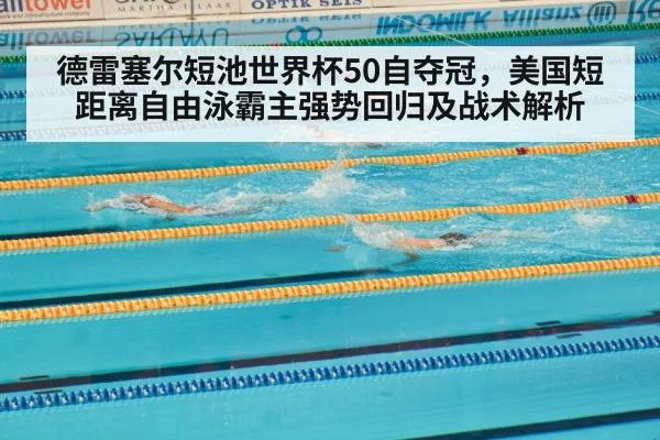 德雷塞尔短池世界杯50自夺冠，美国短距离自由泳霸主强势回归及战术解析