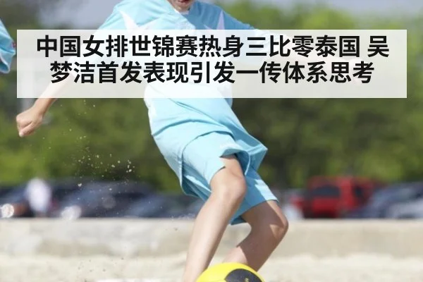 中国女排世锦赛热身三比零泰国 吴梦洁首发表现引发一传体系思考