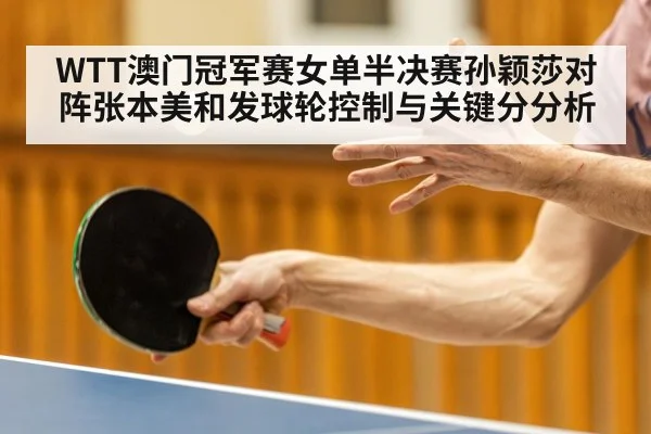 WTT澳门冠军赛女单半决赛孙颖莎对阵张本美和发球轮控制与关键分分析