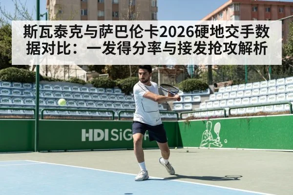 斯瓦泰克与萨巴伦卡2026硬地交手数据对比：一发得分率与接发抢攻解析