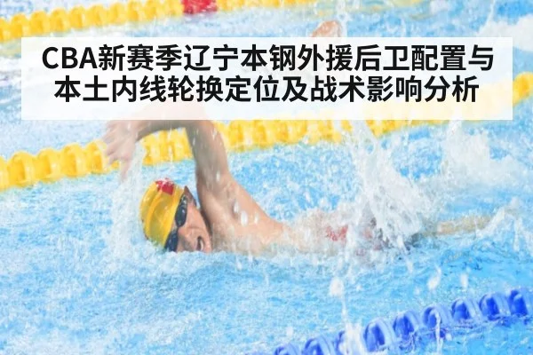 CBA新赛季辽宁本钢外援后卫配置与本土内线轮换定位及战术影响分析