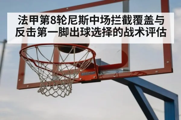 法甲第8轮尼斯中场拦截覆盖与反击第一脚出球选择的战术评估